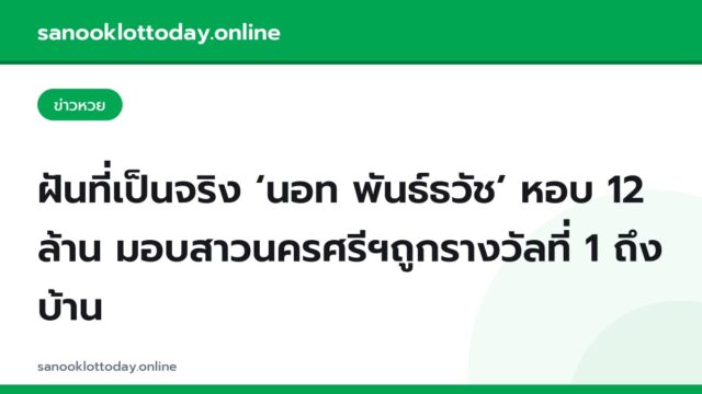 ฝันที่เป็นจริง ‘นอท พันธ์ธวัช’ หอบ 12 ล้าน มอบสาวนครศรีฯถูกรางวัลที่ 1 ถึงบ้าน