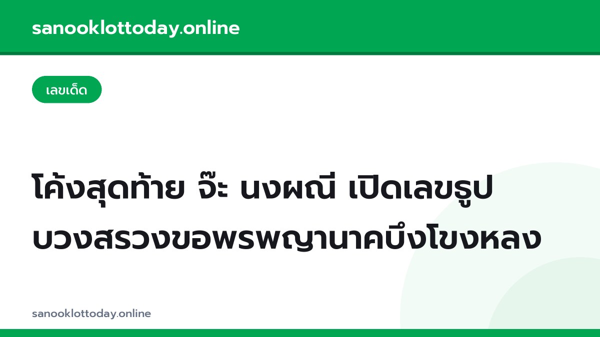 โค้งสุดท้าย จ๊ะ นงผณี เปิดเลขธูป บวงสรวงขอพรพญานาคบึงโขงหลง