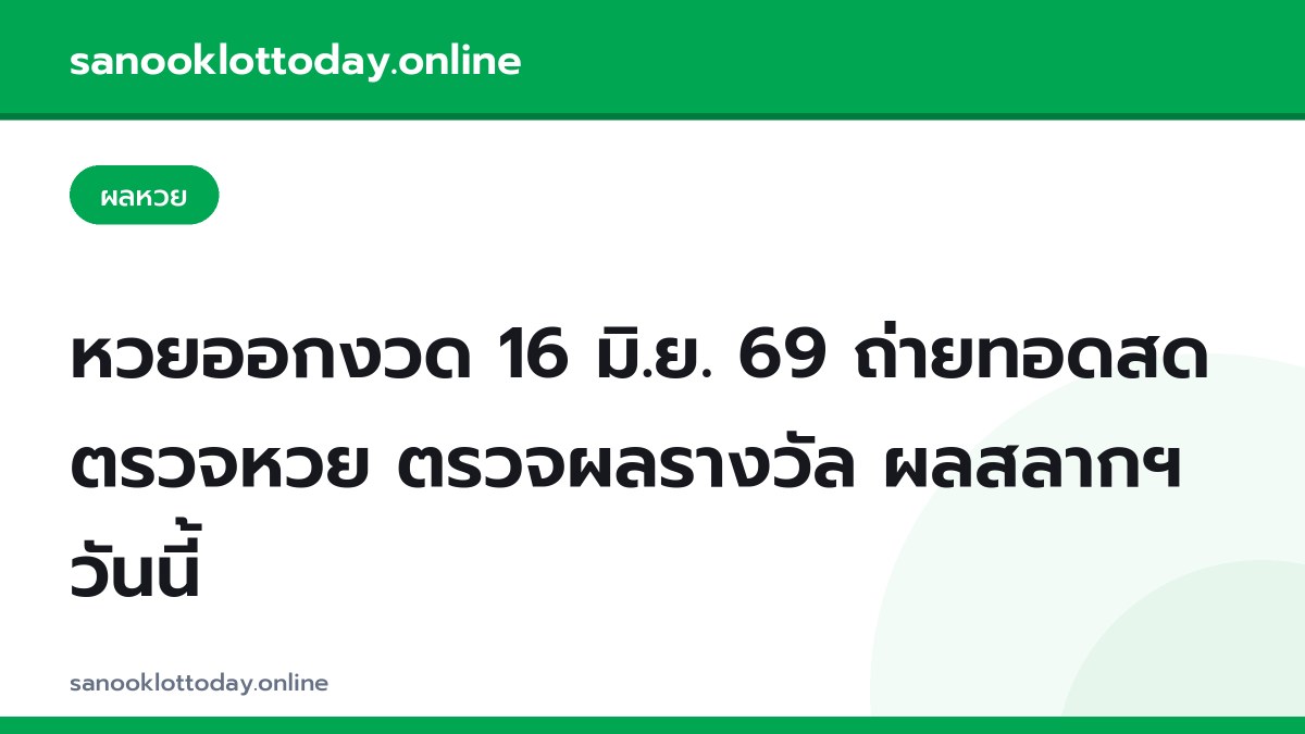 หวยออกงวด 16 มิ.ย. 69 ถ่ายทอดสด ตรวจหวย ตรวจผลรางวัล ผลสลากฯ วันนี้